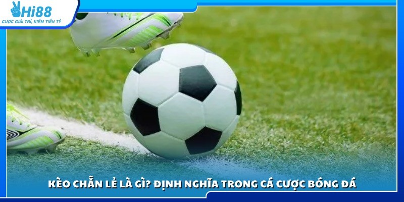 Tìm hiểu kèo chẵn lẻ là gì và ý nghĩa trong cá cược bóng đá